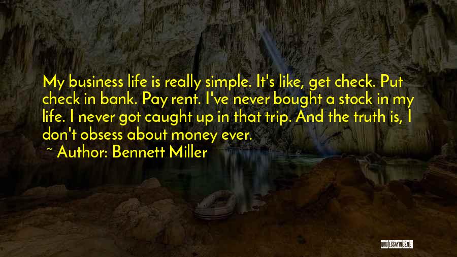 Bennett Miller Quotes: My Business Life Is Really Simple. It's Like, Get Check. Put Check In Bank. Pay Rent. I've Never Bought A