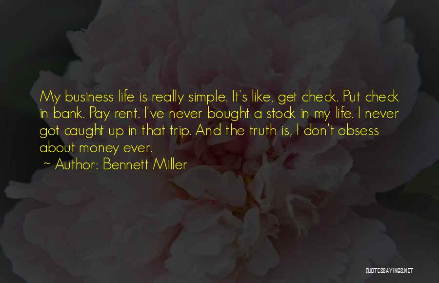 Bennett Miller Quotes: My Business Life Is Really Simple. It's Like, Get Check. Put Check In Bank. Pay Rent. I've Never Bought A