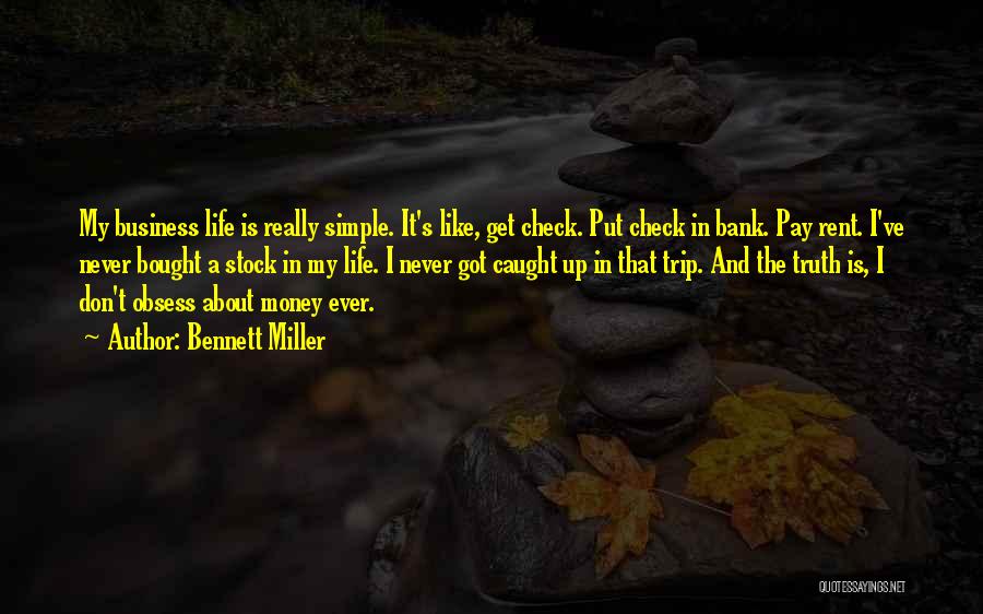 Bennett Miller Quotes: My Business Life Is Really Simple. It's Like, Get Check. Put Check In Bank. Pay Rent. I've Never Bought A