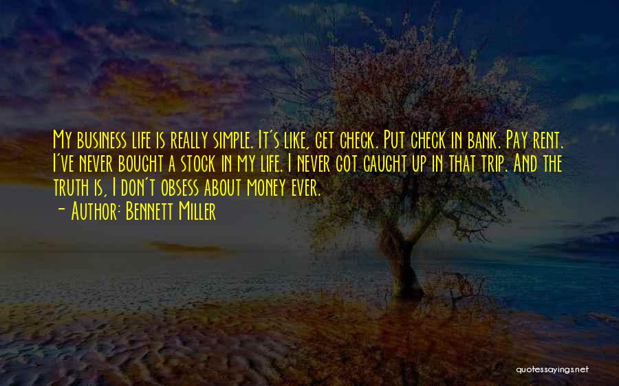 Bennett Miller Quotes: My Business Life Is Really Simple. It's Like, Get Check. Put Check In Bank. Pay Rent. I've Never Bought A