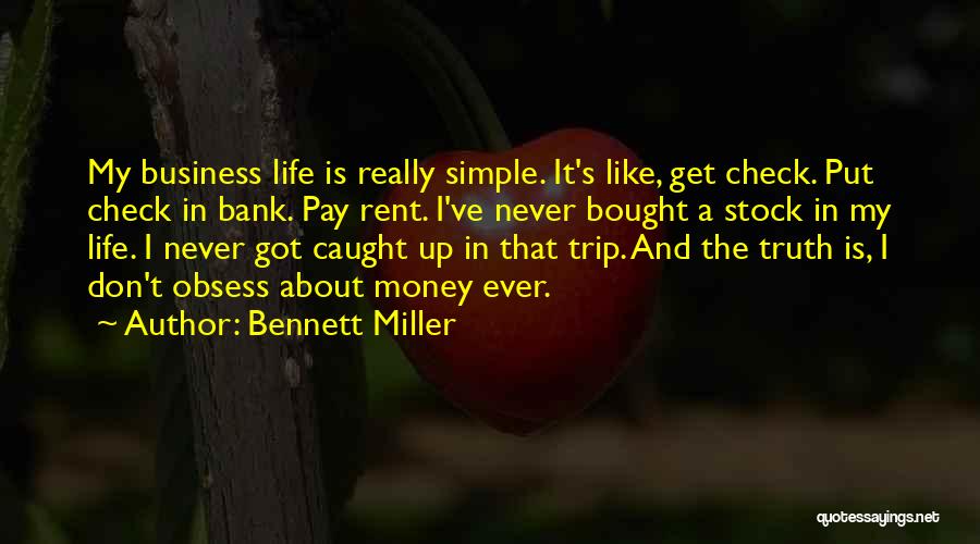 Bennett Miller Quotes: My Business Life Is Really Simple. It's Like, Get Check. Put Check In Bank. Pay Rent. I've Never Bought A