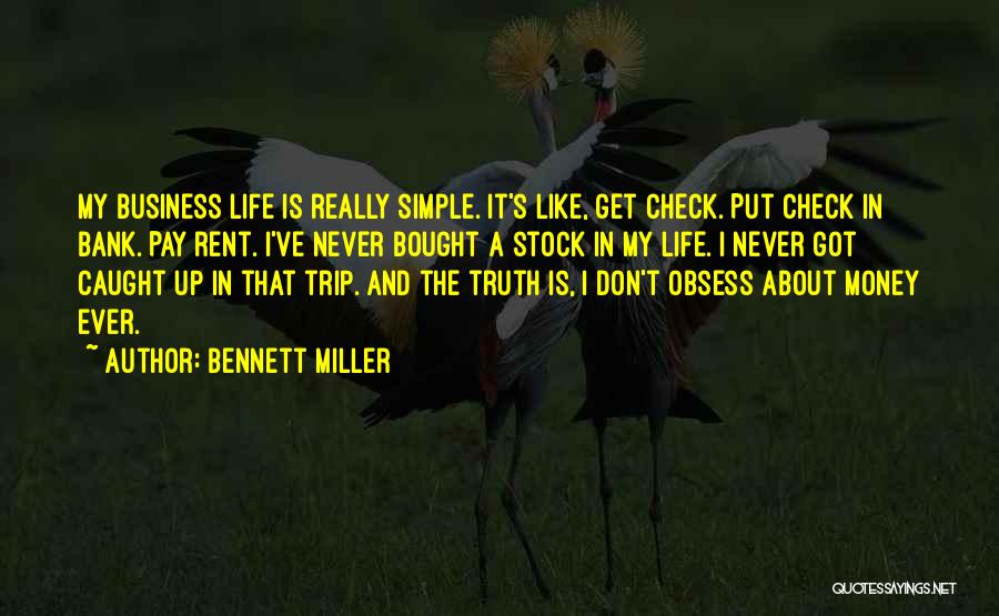 Bennett Miller Quotes: My Business Life Is Really Simple. It's Like, Get Check. Put Check In Bank. Pay Rent. I've Never Bought A