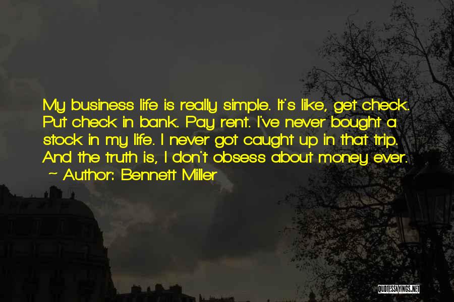 Bennett Miller Quotes: My Business Life Is Really Simple. It's Like, Get Check. Put Check In Bank. Pay Rent. I've Never Bought A