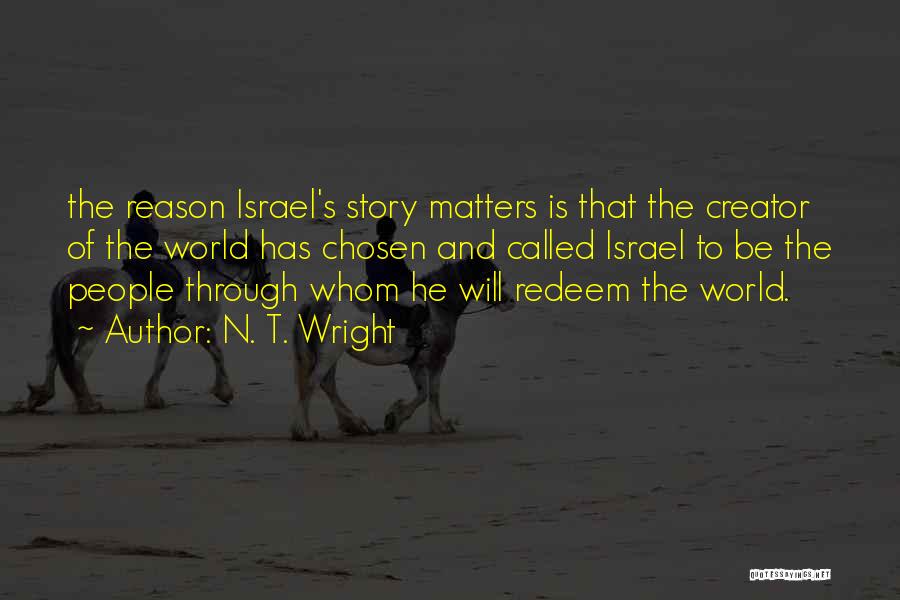 N. T. Wright Quotes: The Reason Israel's Story Matters Is That The Creator Of The World Has Chosen And Called Israel To Be The