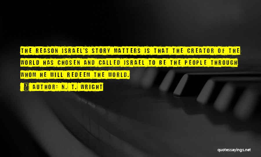 N. T. Wright Quotes: The Reason Israel's Story Matters Is That The Creator Of The World Has Chosen And Called Israel To Be The