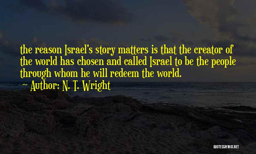 N. T. Wright Quotes: The Reason Israel's Story Matters Is That The Creator Of The World Has Chosen And Called Israel To Be The