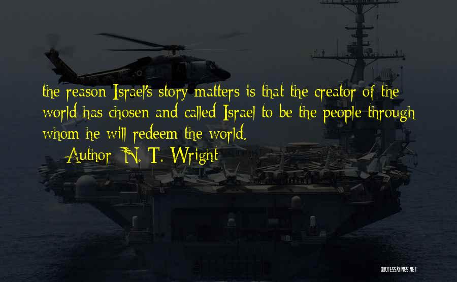 N. T. Wright Quotes: The Reason Israel's Story Matters Is That The Creator Of The World Has Chosen And Called Israel To Be The