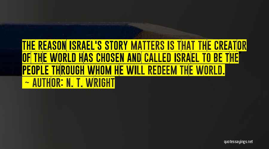 N. T. Wright Quotes: The Reason Israel's Story Matters Is That The Creator Of The World Has Chosen And Called Israel To Be The