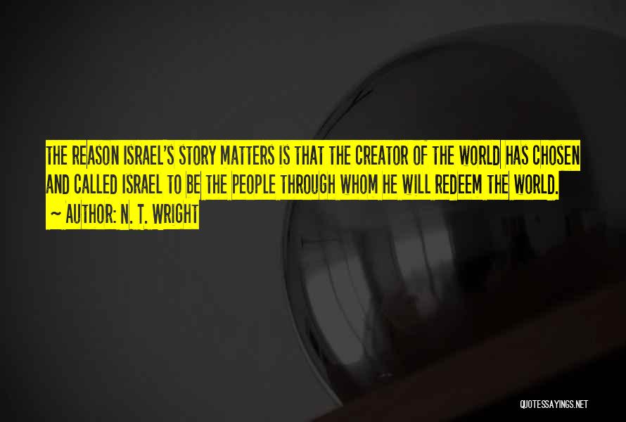 N. T. Wright Quotes: The Reason Israel's Story Matters Is That The Creator Of The World Has Chosen And Called Israel To Be The