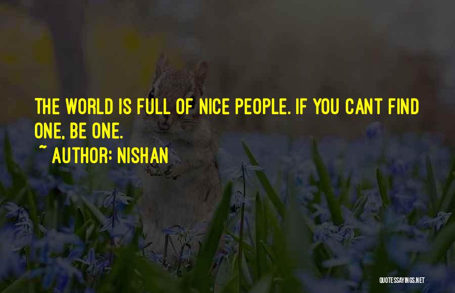 Nishan Quotes: The World Is Full Of Nice People. If You Cant Find One, Be One.