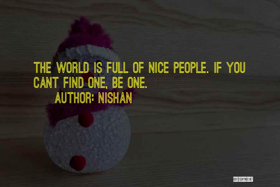 Nishan Quotes: The World Is Full Of Nice People. If You Cant Find One, Be One.