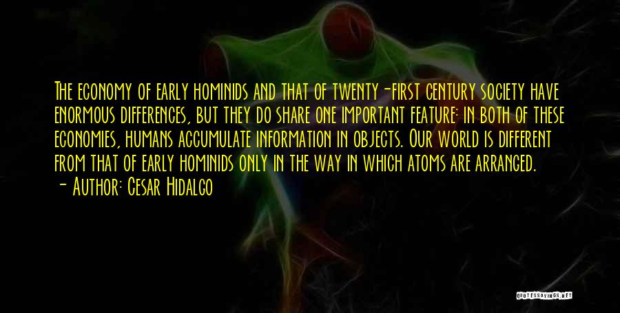 Cesar Hidalgo Quotes: The Economy Of Early Hominids And That Of Twenty-first Century Society Have Enormous Differences, But They Do Share One Important