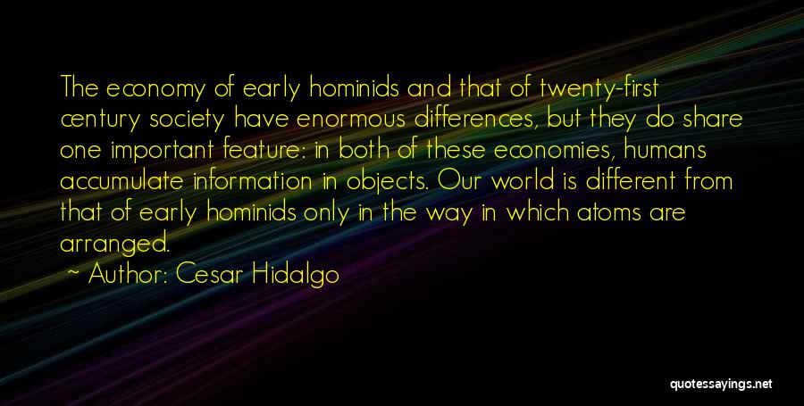 Cesar Hidalgo Quotes: The Economy Of Early Hominids And That Of Twenty-first Century Society Have Enormous Differences, But They Do Share One Important