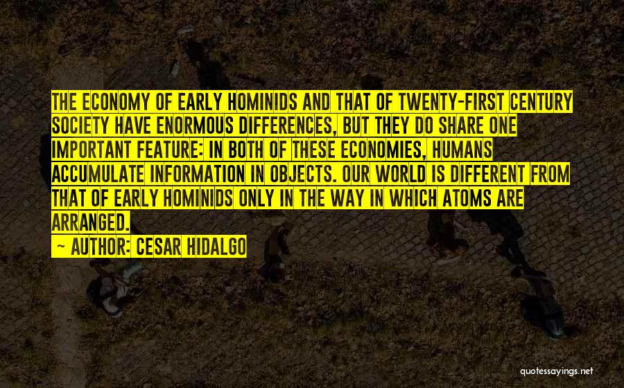 Cesar Hidalgo Quotes: The Economy Of Early Hominids And That Of Twenty-first Century Society Have Enormous Differences, But They Do Share One Important