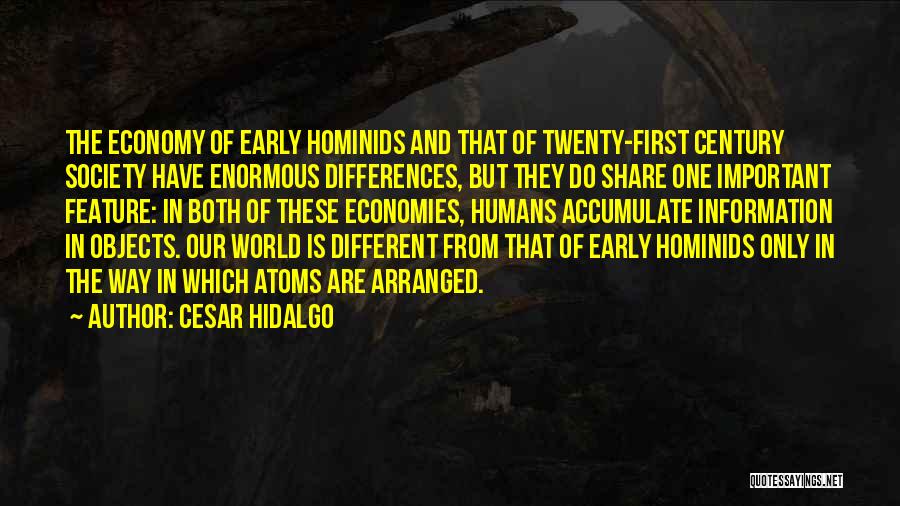 Cesar Hidalgo Quotes: The Economy Of Early Hominids And That Of Twenty-first Century Society Have Enormous Differences, But They Do Share One Important