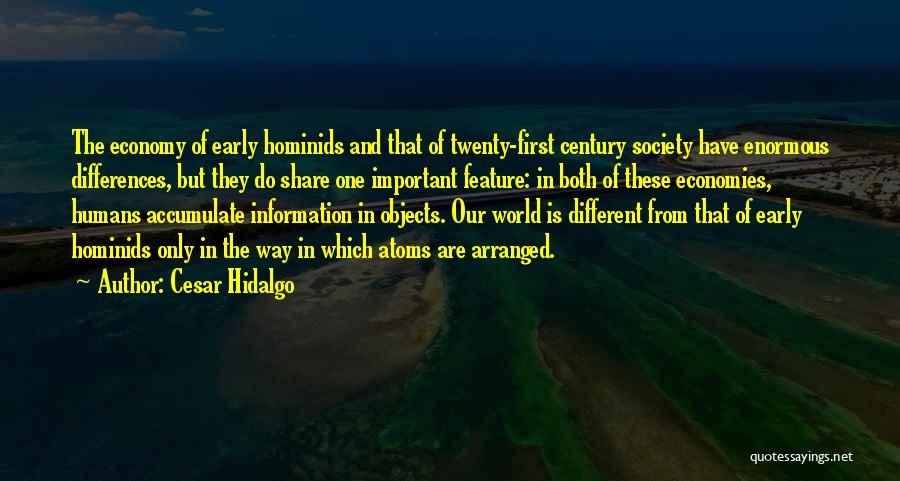 Cesar Hidalgo Quotes: The Economy Of Early Hominids And That Of Twenty-first Century Society Have Enormous Differences, But They Do Share One Important