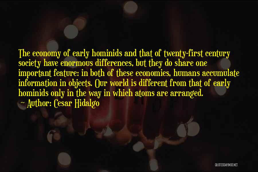 Cesar Hidalgo Quotes: The Economy Of Early Hominids And That Of Twenty-first Century Society Have Enormous Differences, But They Do Share One Important