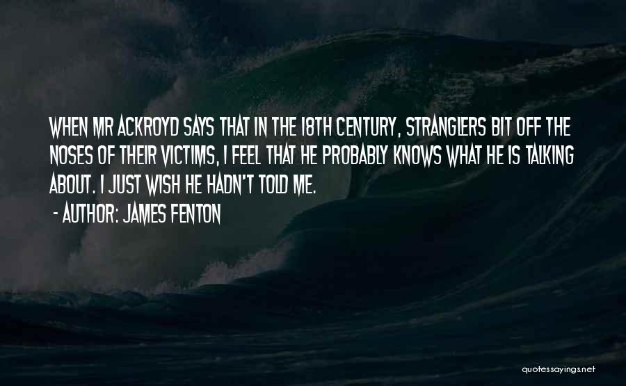 James Fenton Quotes: When Mr Ackroyd Says That In The 18th Century, Stranglers Bit Off The Noses Of Their Victims, I Feel That