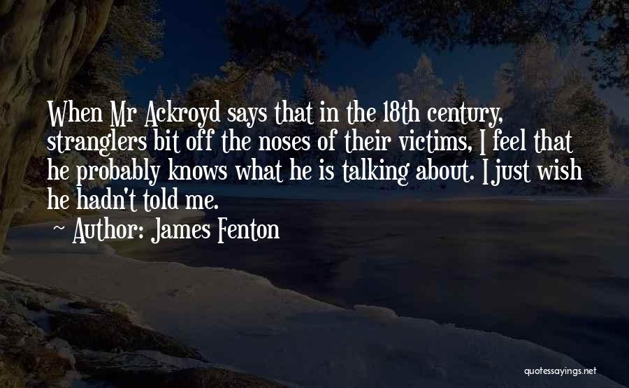 James Fenton Quotes: When Mr Ackroyd Says That In The 18th Century, Stranglers Bit Off The Noses Of Their Victims, I Feel That