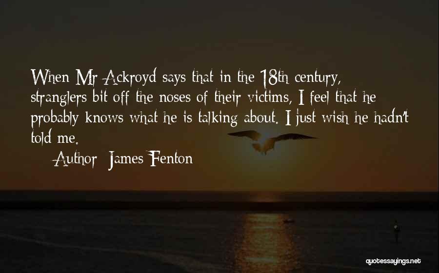 James Fenton Quotes: When Mr Ackroyd Says That In The 18th Century, Stranglers Bit Off The Noses Of Their Victims, I Feel That