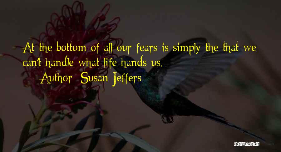 Susan Jeffers Quotes: At The Bottom Of All Our Fears Is Simply The That We Can't Handle What Life Hands Us.