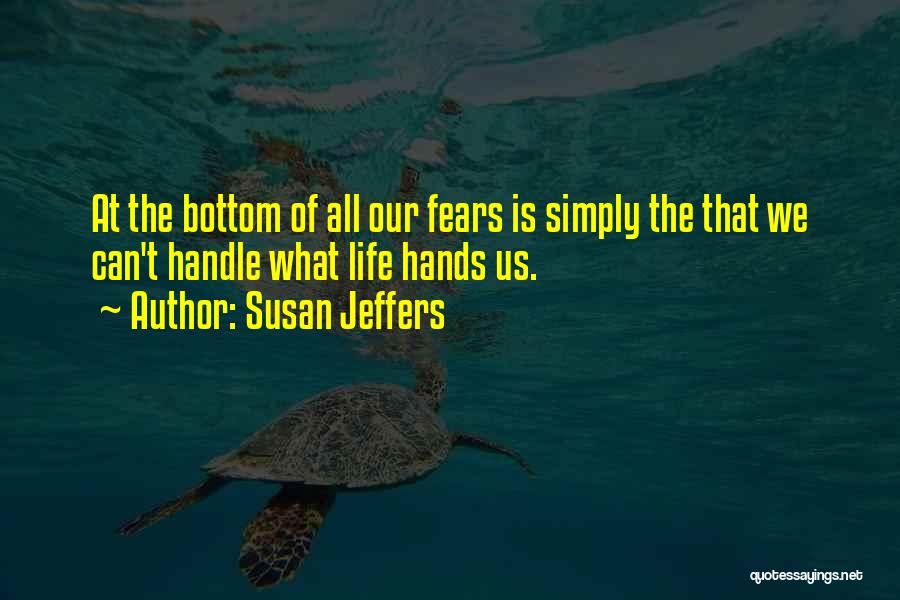 Susan Jeffers Quotes: At The Bottom Of All Our Fears Is Simply The That We Can't Handle What Life Hands Us.