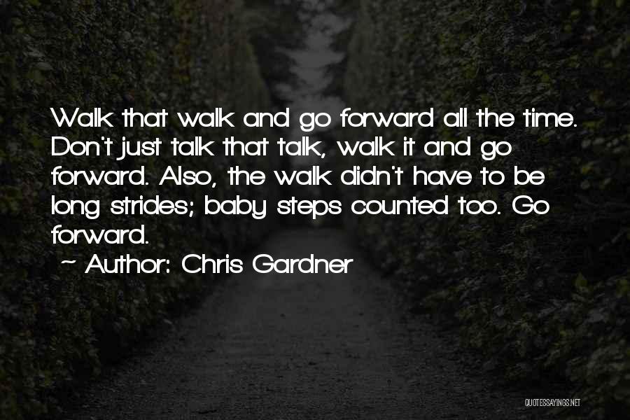 Chris Gardner Quotes: Walk That Walk And Go Forward All The Time. Don't Just Talk That Talk, Walk It And Go Forward. Also,