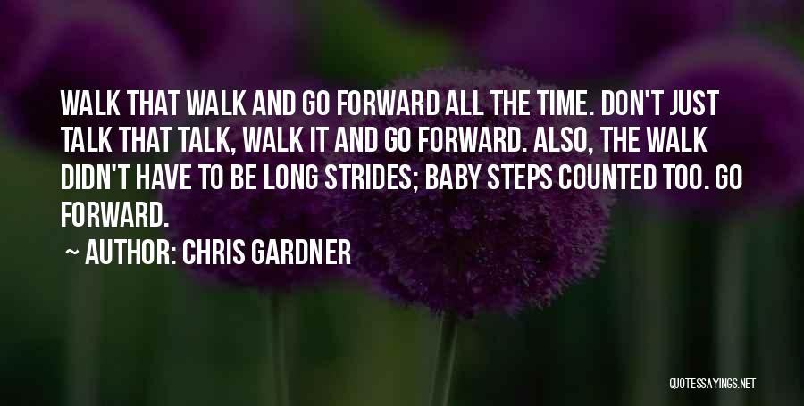 Chris Gardner Quotes: Walk That Walk And Go Forward All The Time. Don't Just Talk That Talk, Walk It And Go Forward. Also,