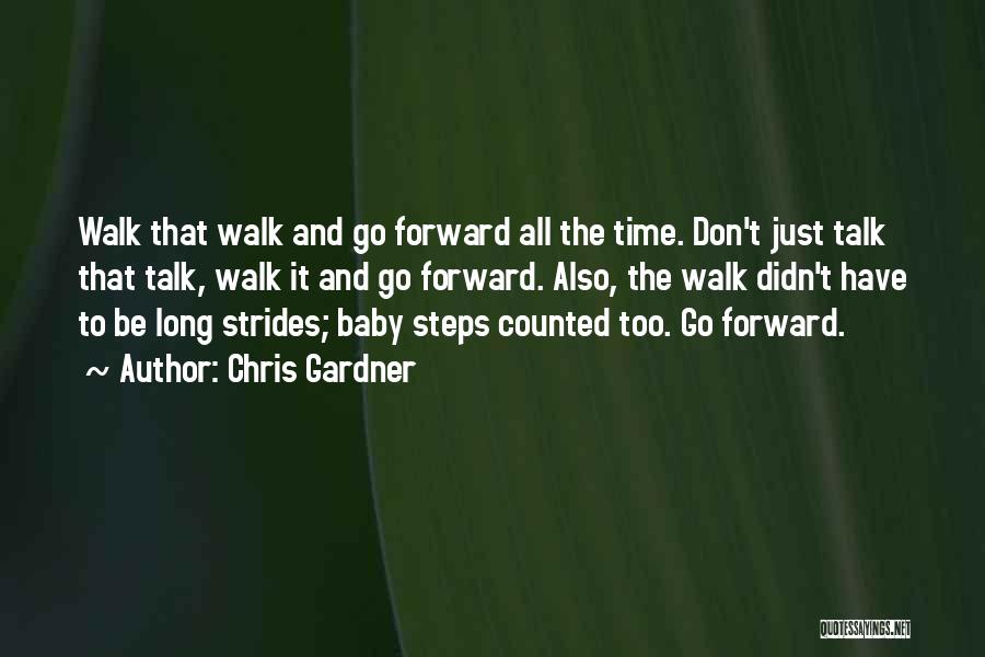 Chris Gardner Quotes: Walk That Walk And Go Forward All The Time. Don't Just Talk That Talk, Walk It And Go Forward. Also,
