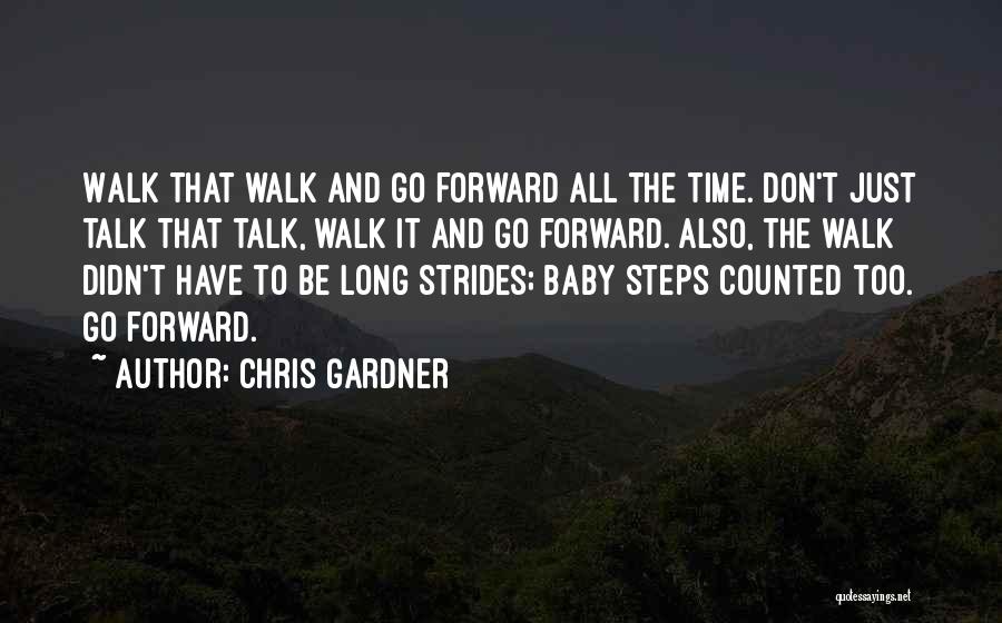 Chris Gardner Quotes: Walk That Walk And Go Forward All The Time. Don't Just Talk That Talk, Walk It And Go Forward. Also,