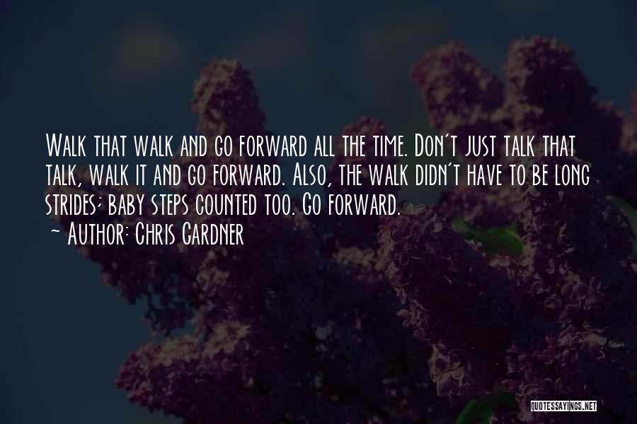 Chris Gardner Quotes: Walk That Walk And Go Forward All The Time. Don't Just Talk That Talk, Walk It And Go Forward. Also,