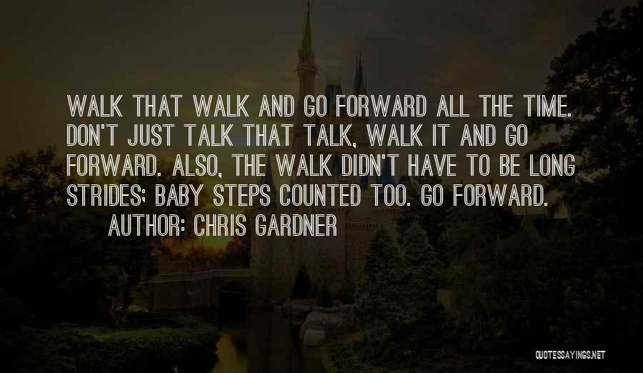 Chris Gardner Quotes: Walk That Walk And Go Forward All The Time. Don't Just Talk That Talk, Walk It And Go Forward. Also,