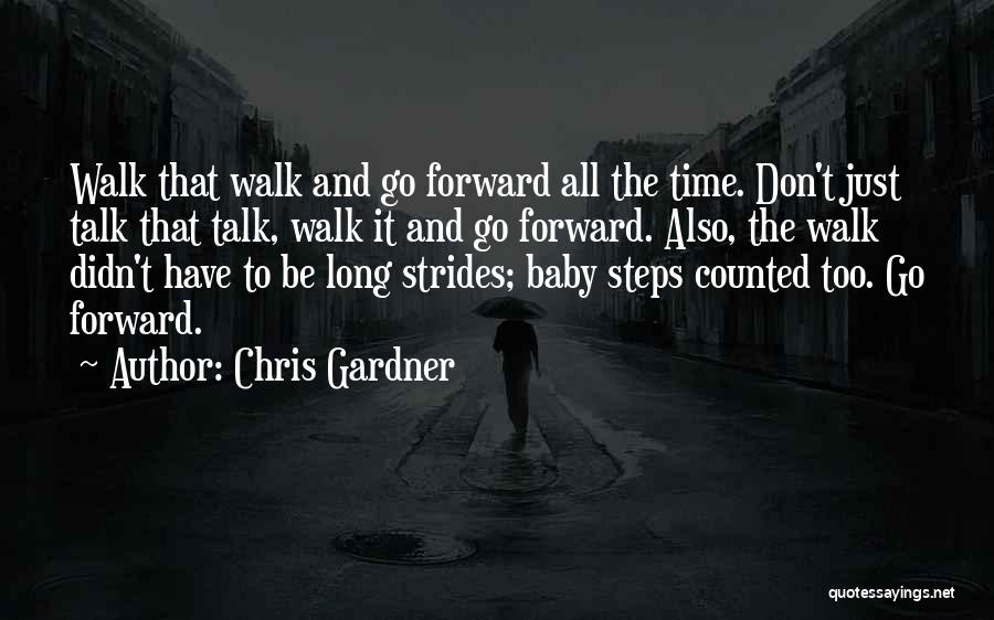 Chris Gardner Quotes: Walk That Walk And Go Forward All The Time. Don't Just Talk That Talk, Walk It And Go Forward. Also,