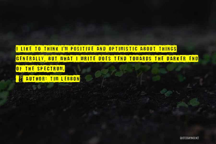 Tim Lebbon Quotes: I Like To Think I'm Positive And Optimistic About Things Generally, But What I Write Does Tend Towards The Darker