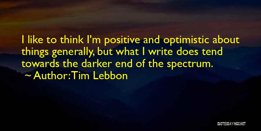 Tim Lebbon Quotes: I Like To Think I'm Positive And Optimistic About Things Generally, But What I Write Does Tend Towards The Darker