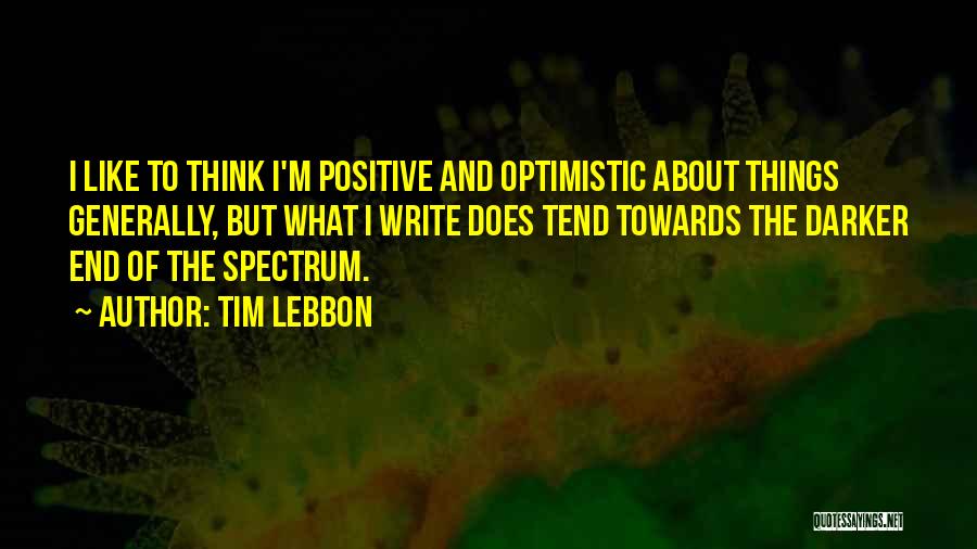 Tim Lebbon Quotes: I Like To Think I'm Positive And Optimistic About Things Generally, But What I Write Does Tend Towards The Darker