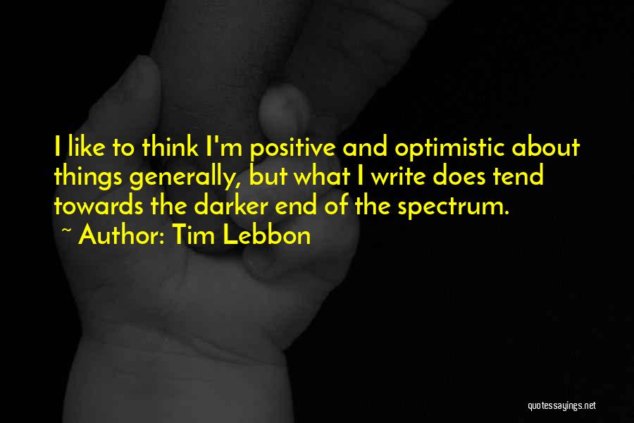 Tim Lebbon Quotes: I Like To Think I'm Positive And Optimistic About Things Generally, But What I Write Does Tend Towards The Darker