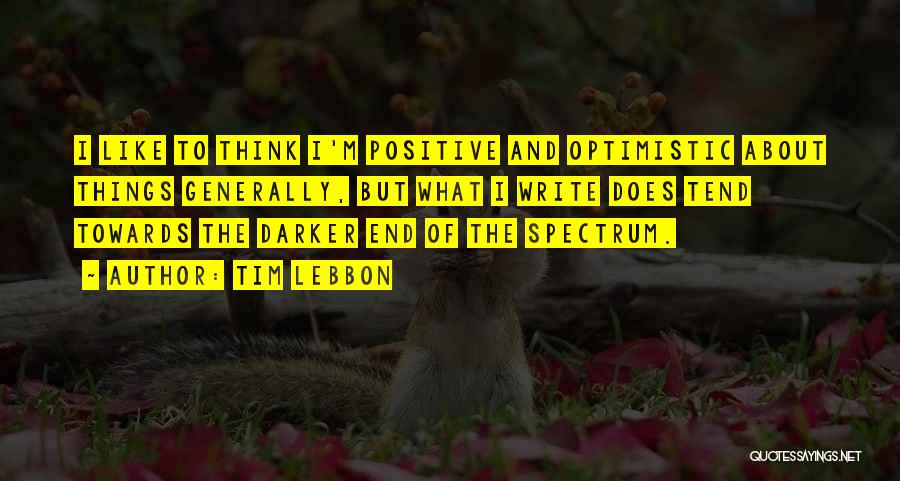 Tim Lebbon Quotes: I Like To Think I'm Positive And Optimistic About Things Generally, But What I Write Does Tend Towards The Darker