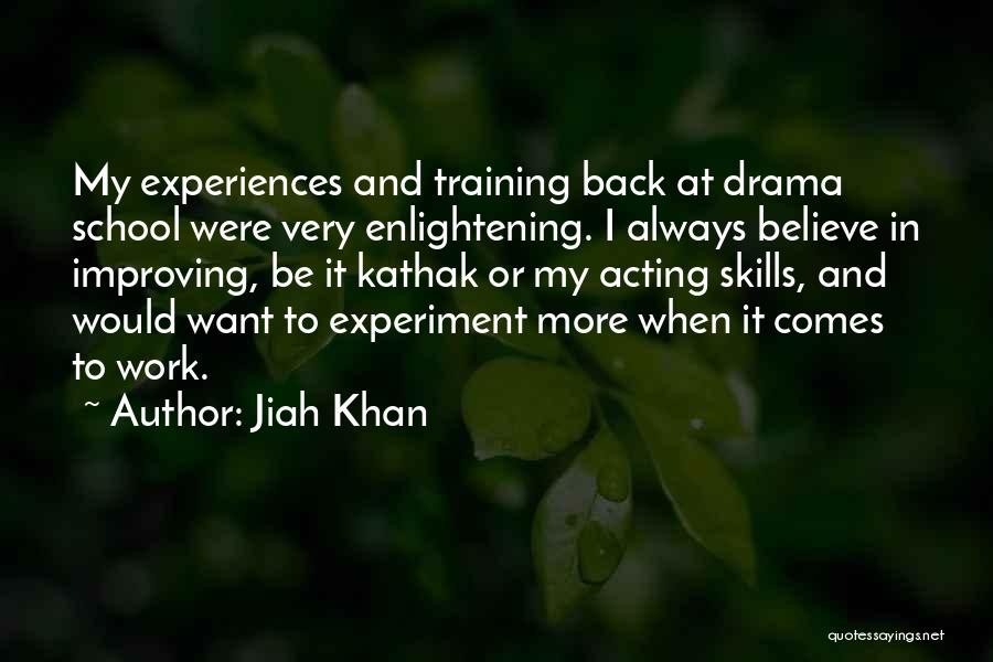 Jiah Khan Quotes: My Experiences And Training Back At Drama School Were Very Enlightening. I Always Believe In Improving, Be It Kathak Or