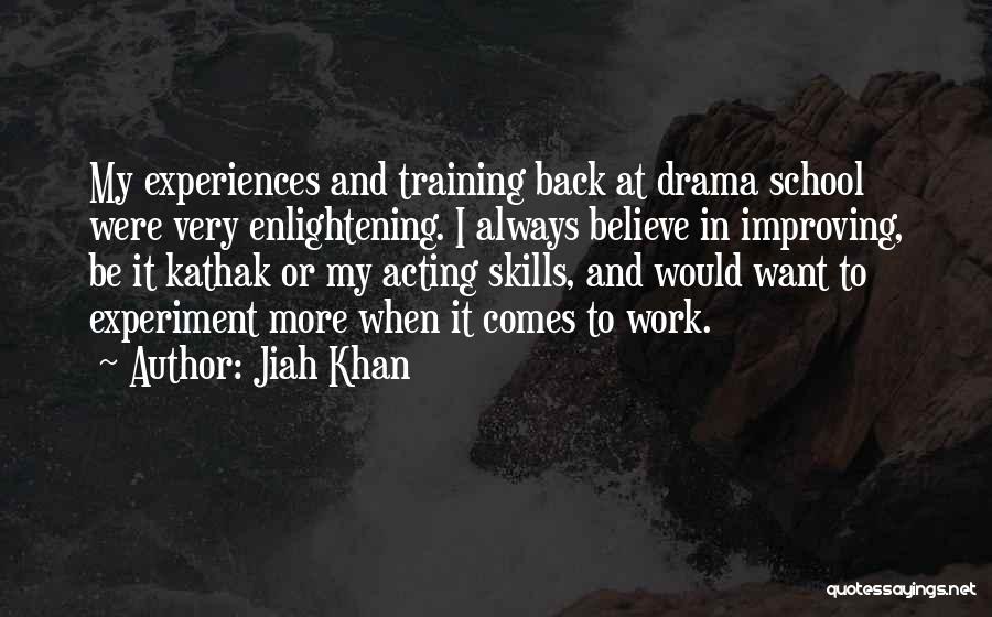 Jiah Khan Quotes: My Experiences And Training Back At Drama School Were Very Enlightening. I Always Believe In Improving, Be It Kathak Or