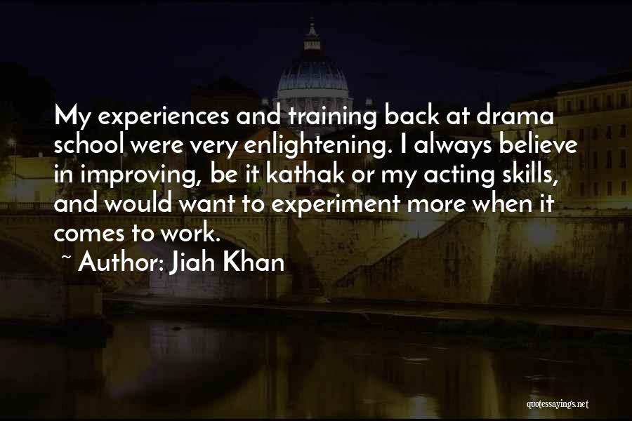 Jiah Khan Quotes: My Experiences And Training Back At Drama School Were Very Enlightening. I Always Believe In Improving, Be It Kathak Or