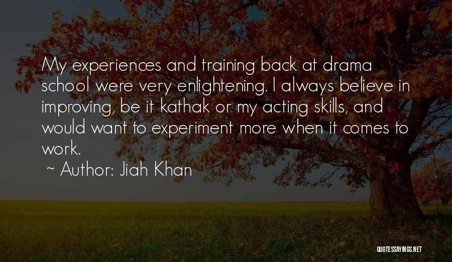 Jiah Khan Quotes: My Experiences And Training Back At Drama School Were Very Enlightening. I Always Believe In Improving, Be It Kathak Or