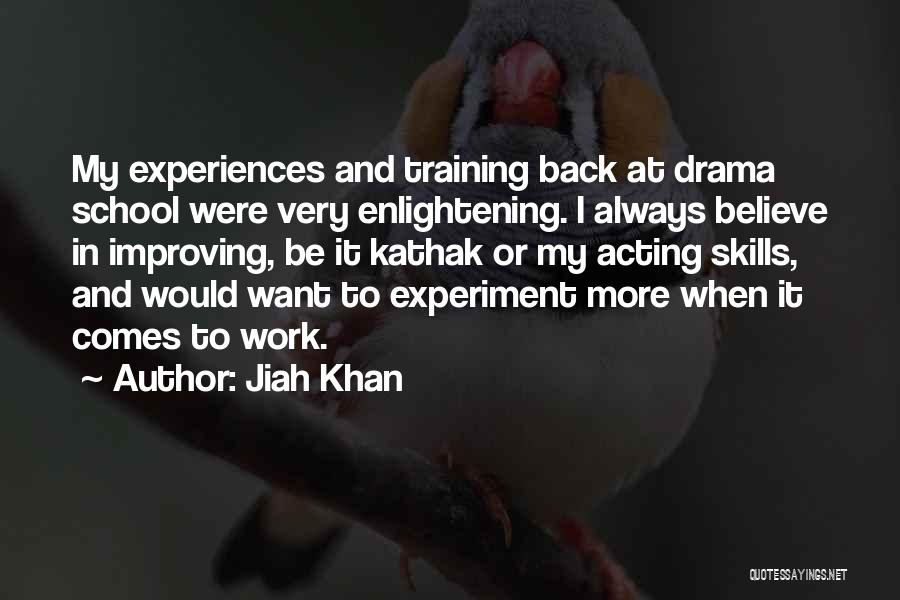 Jiah Khan Quotes: My Experiences And Training Back At Drama School Were Very Enlightening. I Always Believe In Improving, Be It Kathak Or