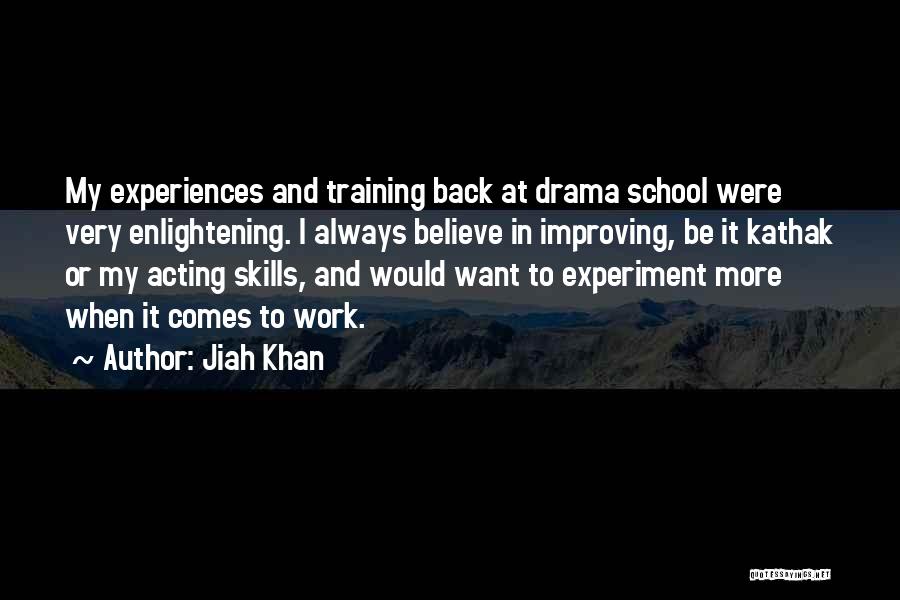 Jiah Khan Quotes: My Experiences And Training Back At Drama School Were Very Enlightening. I Always Believe In Improving, Be It Kathak Or