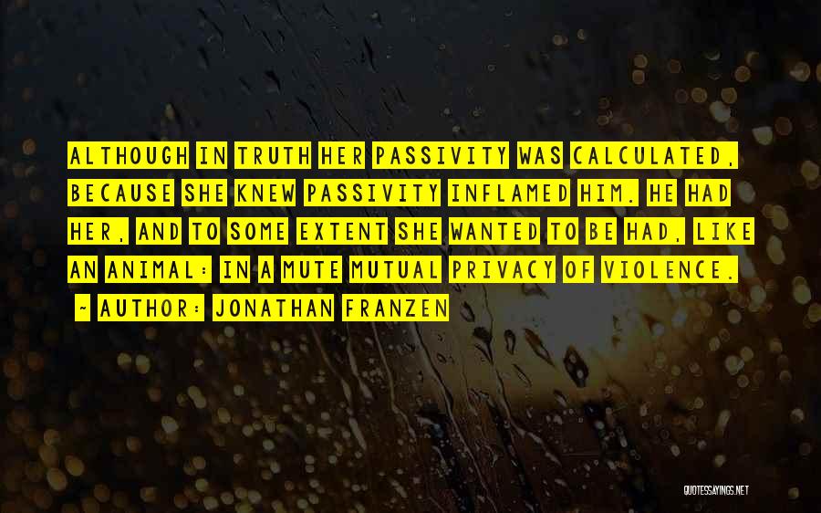 Jonathan Franzen Quotes: Although In Truth Her Passivity Was Calculated, Because She Knew Passivity Inflamed Him. He Had Her, And To Some Extent