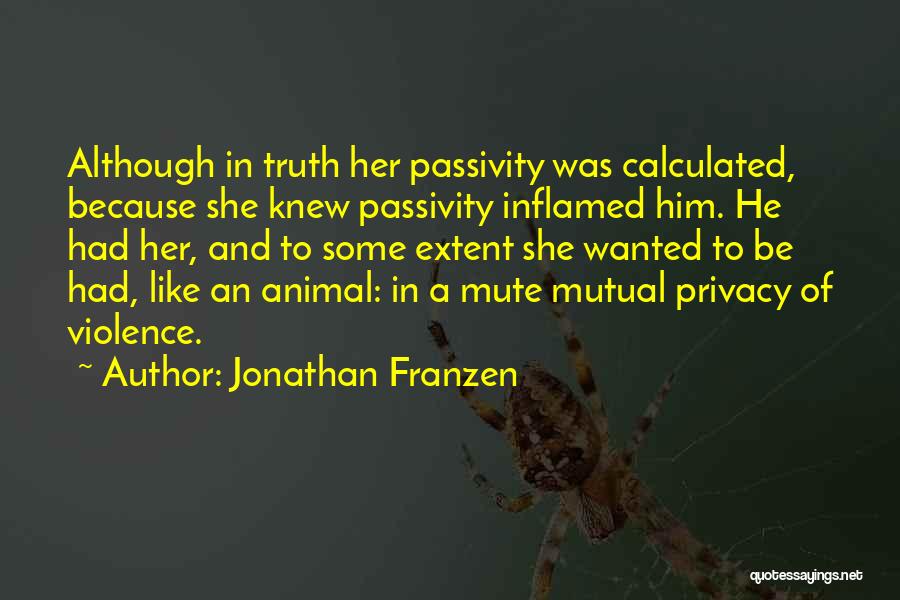 Jonathan Franzen Quotes: Although In Truth Her Passivity Was Calculated, Because She Knew Passivity Inflamed Him. He Had Her, And To Some Extent