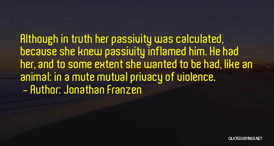 Jonathan Franzen Quotes: Although In Truth Her Passivity Was Calculated, Because She Knew Passivity Inflamed Him. He Had Her, And To Some Extent