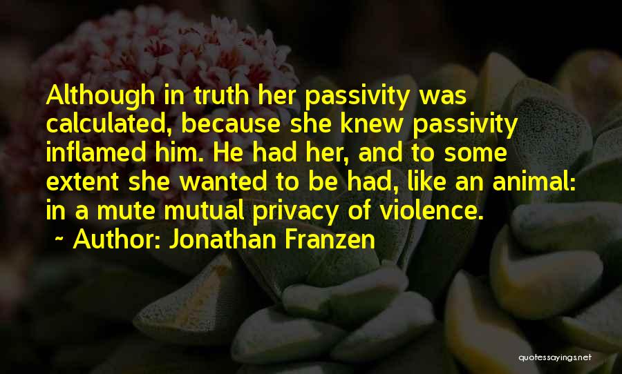 Jonathan Franzen Quotes: Although In Truth Her Passivity Was Calculated, Because She Knew Passivity Inflamed Him. He Had Her, And To Some Extent