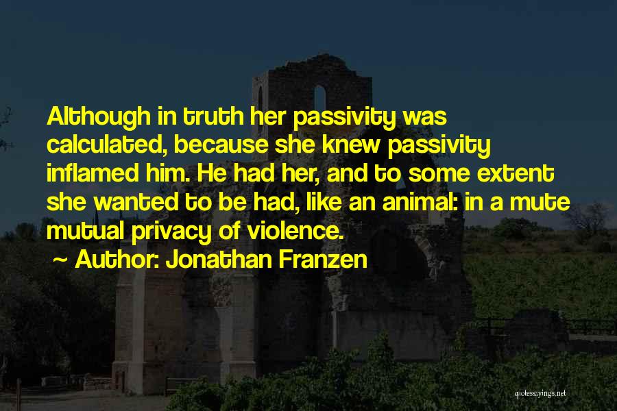 Jonathan Franzen Quotes: Although In Truth Her Passivity Was Calculated, Because She Knew Passivity Inflamed Him. He Had Her, And To Some Extent