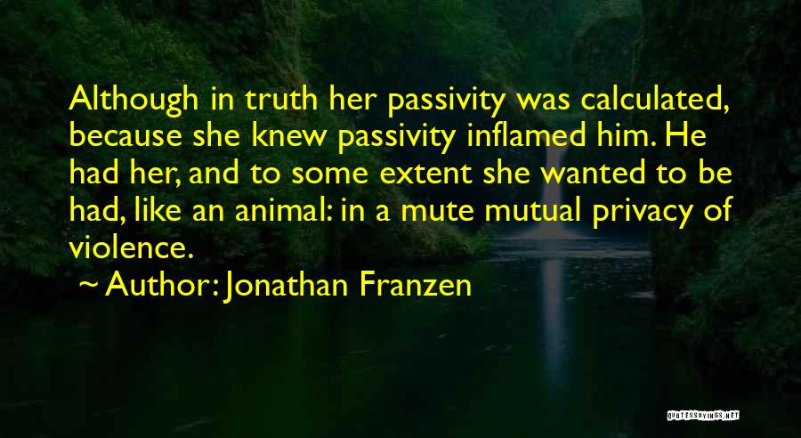 Jonathan Franzen Quotes: Although In Truth Her Passivity Was Calculated, Because She Knew Passivity Inflamed Him. He Had Her, And To Some Extent